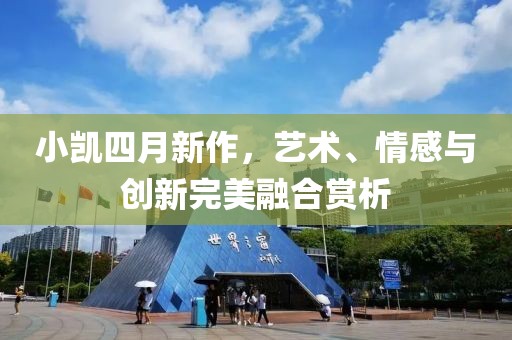 小凯四月新作，艺术、情感与创新完美融合赏析