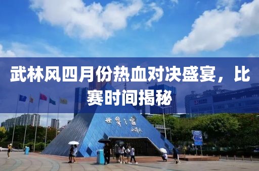 武林风四月份热血对决盛宴，比赛时间揭秘