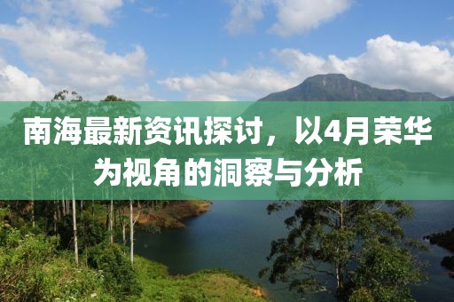 南海最新资讯探讨，以4月荣华为视角的洞察与分析
