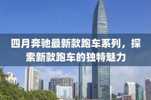 四月奔驰最新款跑车系列，探索新款跑车的独特魅力