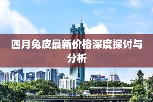 四月兔皮最新价格深度探讨与分析