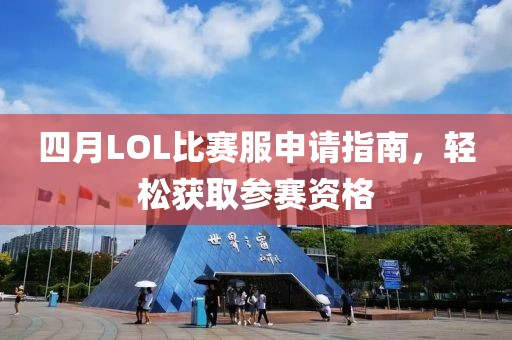 四月LOL比赛服申请指南，轻松获取参赛资格