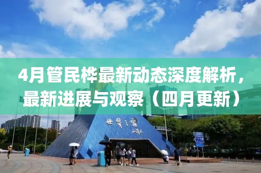 4月管民桦最新动态深度解析，最新进展与观察（四月更新）