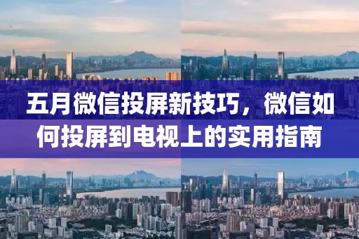 五月微信投屏新技巧，微信如何投屏到电视上的实用指南