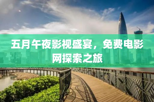 五月午夜影视盛宴，免费电影网探索之旅