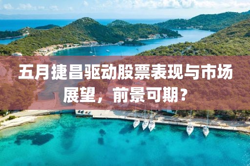 五月捷昌驱动股票表现与市场展望，前景可期？
