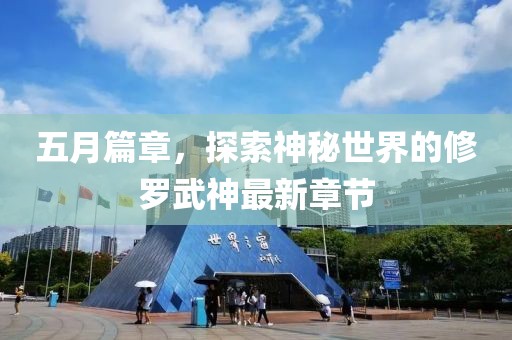 五月篇章，探索神秘世界的修罗武神最新章节