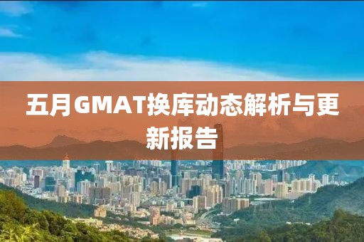 五月GMAT换库动态解析与更新报告