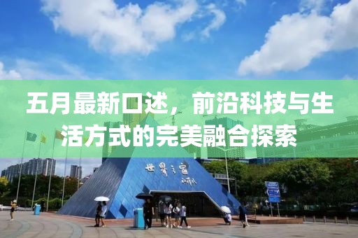 五月最新口述，前沿科技与生活方式的完美融合探索