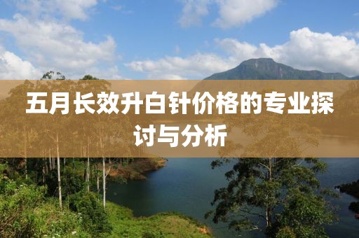五月长效升白针价格的专业探讨与分析