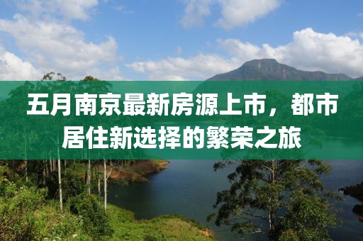 五月南京最新房源上市，都市居住新选择的繁荣之旅