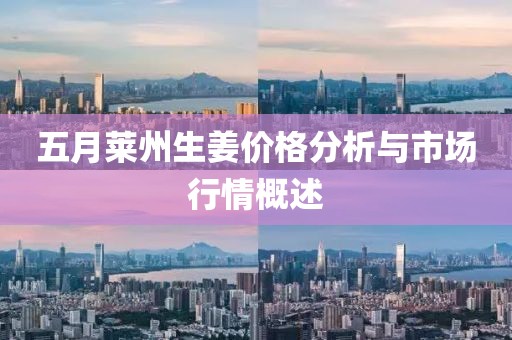 五月莱州生姜价格分析与市场行情概述