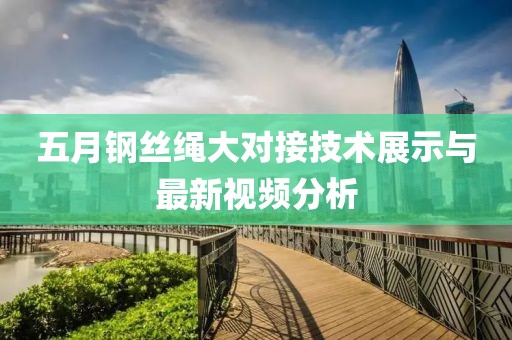 五月钢丝绳大对接技术展示与最新视频分析