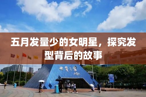五月发量少的女明星，探究发型背后的故事