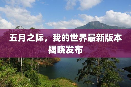 五月之际，我的世界最新版本揭晓发布