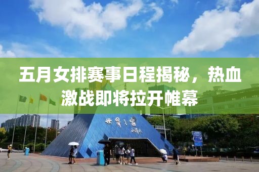 五月女排赛事日程揭秘，热血激战即将拉开帷幕