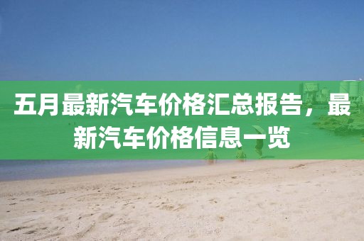 五月最新汽车价格汇总报告，最新汽车价格信息一览