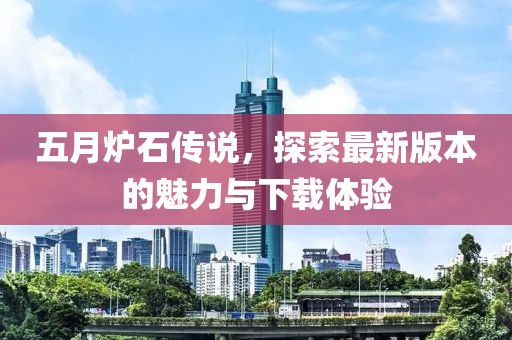五月炉石传说，探索最新版本的魅力与下载体验