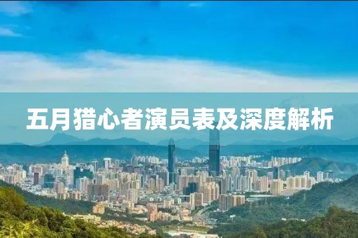 五月猎心者演员表及深度解析