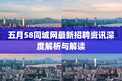 五月58同城网最新招聘资讯深度解析与解读