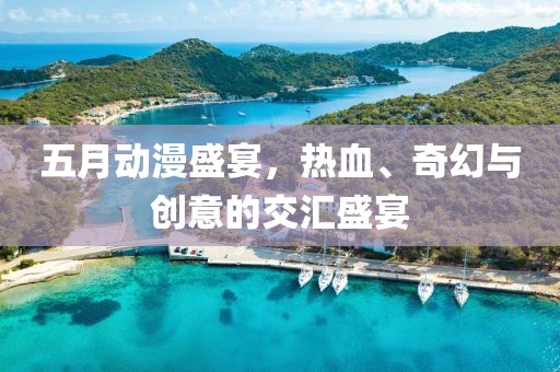 五月动漫盛宴，热血、奇幻与创意的交汇盛宴