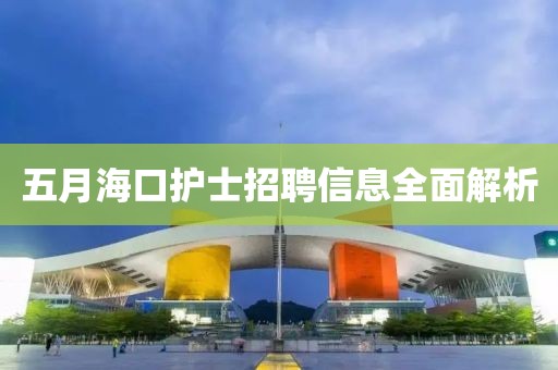 五月海口护士招聘信息全面解析