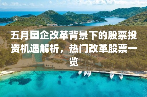 五月国企改革背景下的股票投资机遇解析，热门改革股票一览