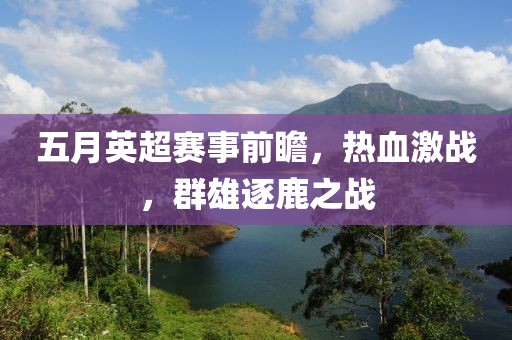 五月英超赛事前瞻，热血激战，群雄逐鹿之战