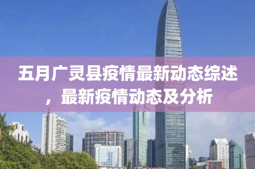 五月广灵县疫情最新动态综述，最新疫情动态及分析