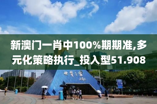 新澳门一肖中100%期期准,多元化策略执行_投入型51.908