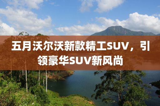 五月沃尔沃新款精工SUV，引领豪华SUV新风尚