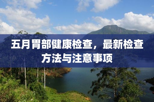 五月胃部健康检查，最新检查方法与注意事项