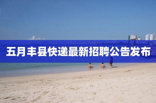 五月丰县快递最新招聘公告发布