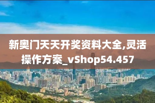 新奥门天天开奖资料大全,灵活操作方案_vShop54.457