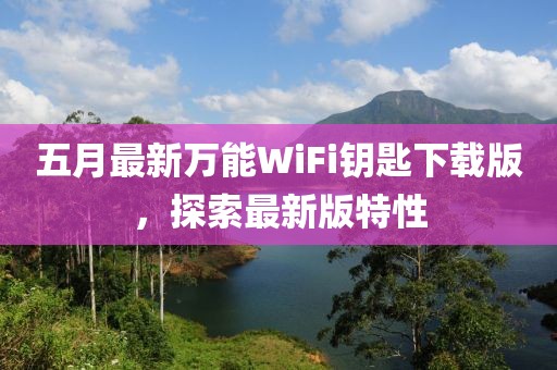 五月最新万能WiFi钥匙下载版，探索最新版特性