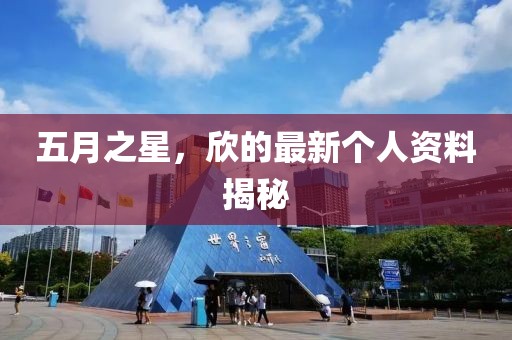 五月之星，欣的最新个人资料揭秘