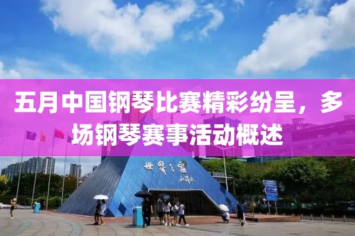 五月中国钢琴比赛精彩纷呈，多场钢琴赛事活动概述