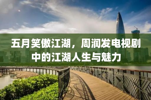 五月笑傲江湖，周润发电视剧中的江湖人生与魅力