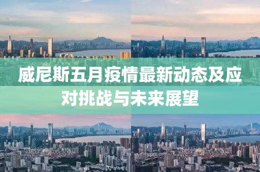 威尼斯五月疫情最新动态及应对挑战与未来展望