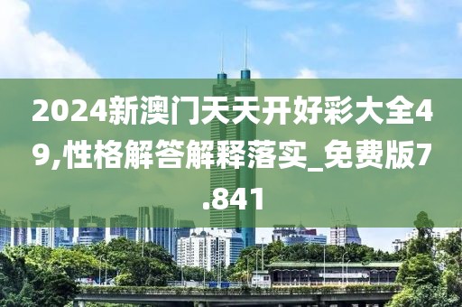 2024新澳门天天开好彩大全49,性格解答解释落实_免费版7.841