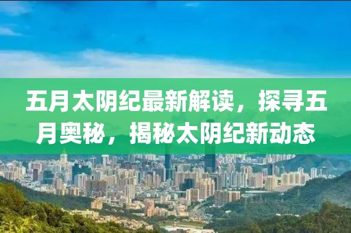 五月太阴纪最新解读，探寻五月奥秘，揭秘太阴纪新动态