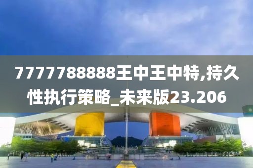7777788888王中王中特,持久性执行策略_未来版23.206