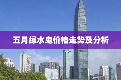 五月绿水鬼价格走势及分析