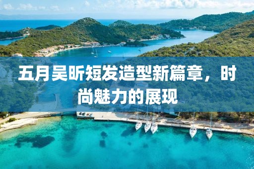 五月吴昕短发造型新篇章，时尚魅力的展现