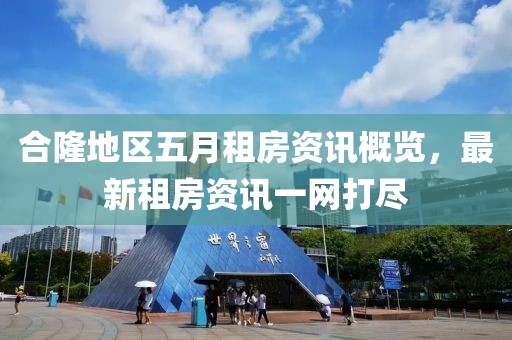 合隆地区五月租房资讯概览，最新租房资讯一网打尽