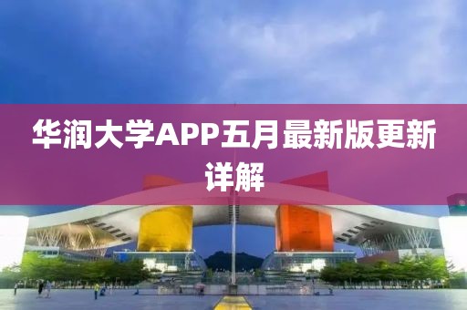 华润大学APP五月最新版更新详解
