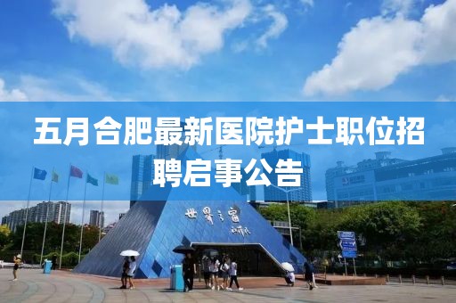 五月合肥最新医院护士职位招聘启事公告