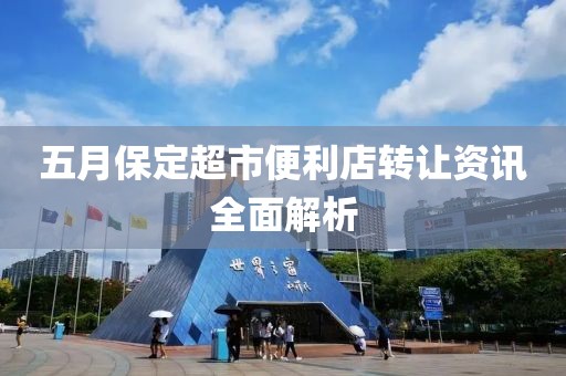 五月保定超市便利店转让资讯全面解析