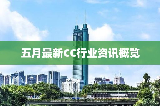 五月最新CC行业资讯概览