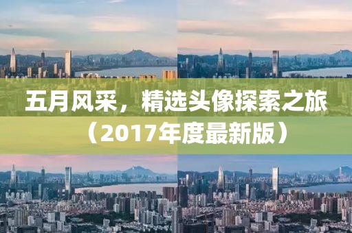 五月风采，精选头像探索之旅（2017年度最新版）